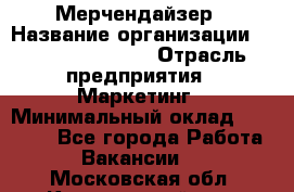 Мерчендайзер › Название организации ­ Fusion Service › Отрасль предприятия ­ Маркетинг › Минимальный оклад ­ 17 000 - Все города Работа » Вакансии   . Московская обл.,Красноармейск г.